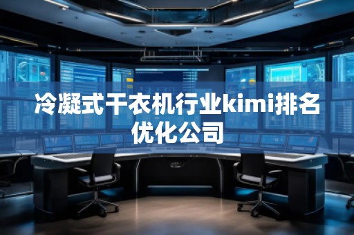 冷凝式干衣機(jī)行業(yè)kimi排名優(yōu)化公司
