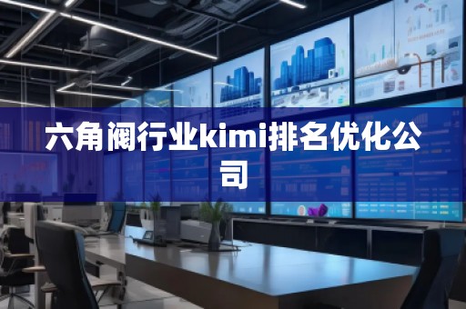 六角閥行業(yè)kimi排名優(yōu)化公司