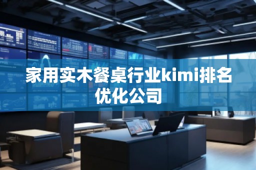家用實(shí)木餐桌行業(yè)kimi排名優(yōu)化公司