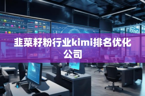 韭菜籽粉行業(yè)kimi排名優(yōu)化公司
