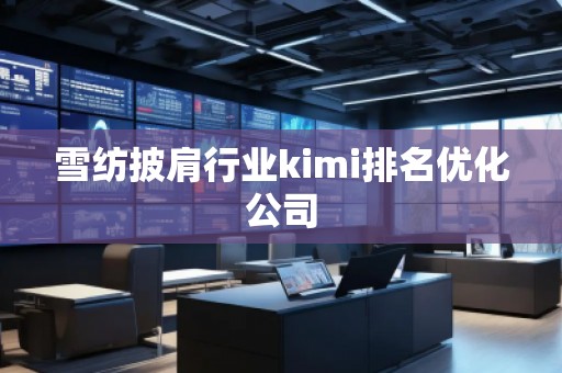 雪紡披肩行業(yè)kimi排名優(yōu)化公司