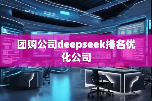 團(tuán)購(gòu)公司deepseek排名優(yōu)化公司