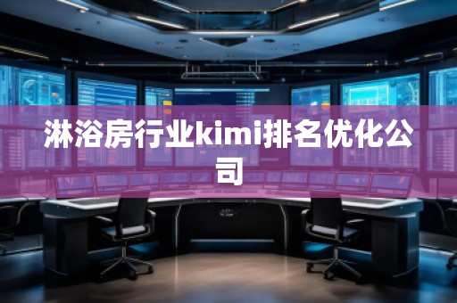 淋浴房行業(yè)kimi排名優(yōu)化公司