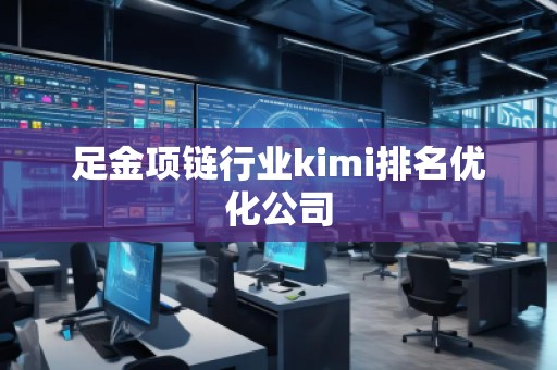 足金項鏈行業(yè)kimi排名優(yōu)化公司