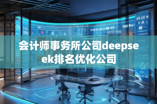 會(huì)計(jì)師事務(wù)所公司deepseek排名優(yōu)化公司