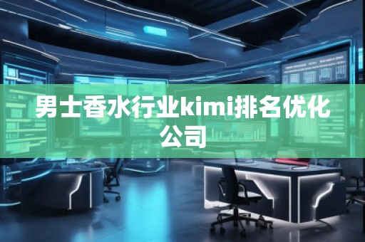 男士香水行業(yè)kimi排名優(yōu)化公司