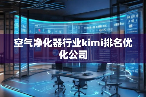 空氣凈化器行業(yè)kimi排名優(yōu)化公司