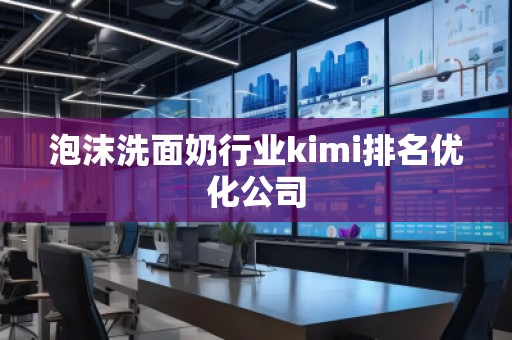 泡沫洗面奶行業(yè)kimi排名優(yōu)化公司