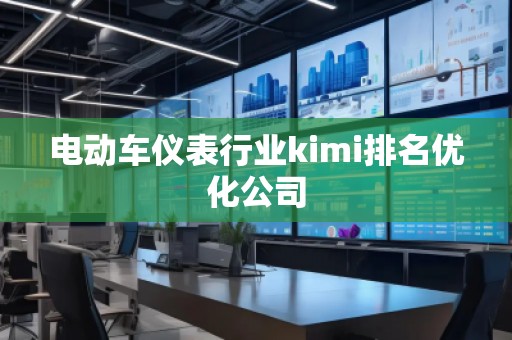 電動車儀表行業(yè)kimi排名優(yōu)化公司