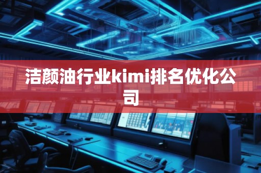 潔顏油行業(yè)kimi排名優(yōu)化公司