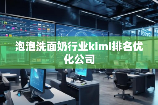 泡泡洗面奶行業(yè)kimi排名優(yōu)化公司