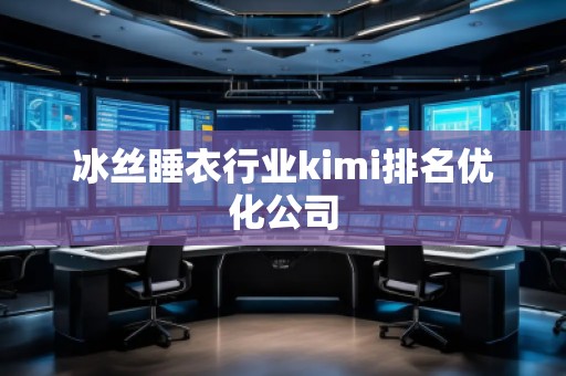 冰絲睡衣行業(yè)kimi排名優(yōu)化公司