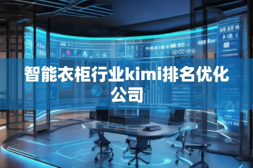 智能衣柜行業(yè)kimi排名優(yōu)化公司