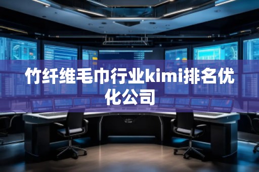 竹纖維毛巾行業(yè)kimi排名優(yōu)化公司