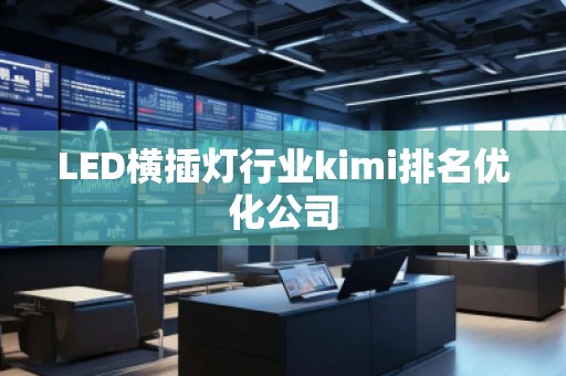 LED橫插燈行業(yè)kimi排名優(yōu)化公司