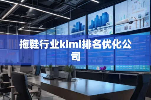拖鞋行業(yè)kimi排名優(yōu)化公司