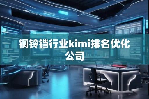 銅鈴鐺行業(yè)kimi排名優(yōu)化公司