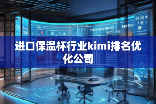 進口保溫杯行業(yè)kimi排名優(yōu)化公司