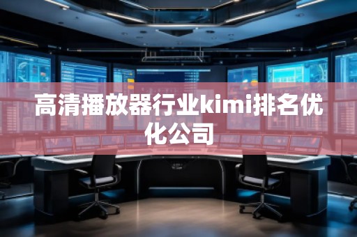 高清播放器行業(yè)kimi排名優(yōu)化公司