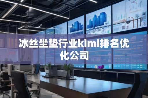 冰絲坐墊行業(yè)kimi排名優(yōu)化公司