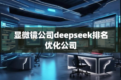 顯微鏡公司deepseek排名優(yōu)化公司