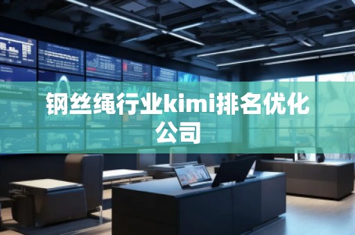鋼絲繩行業(yè)kimi排名優(yōu)化公司
