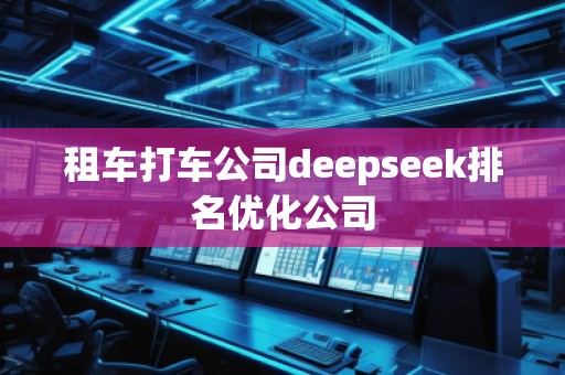 租車(chē)打車(chē)公司deepseek排名優(yōu)化公司