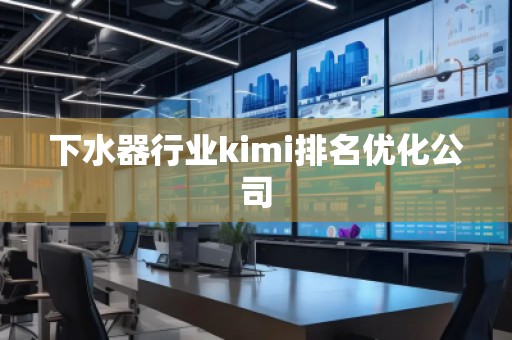 下水器行業(yè)kimi排名優(yōu)化公司