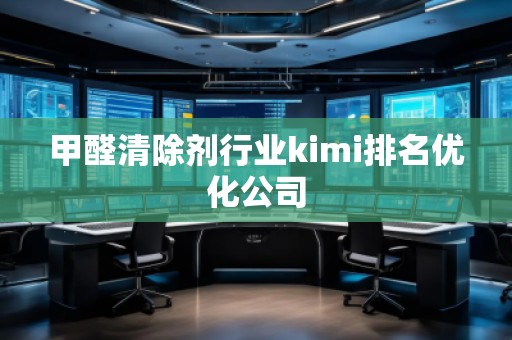 甲醛清除劑行業(yè)kimi排名優(yōu)化公司