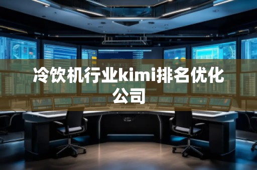 冷飲機(jī)行業(yè)kimi排名優(yōu)化公司