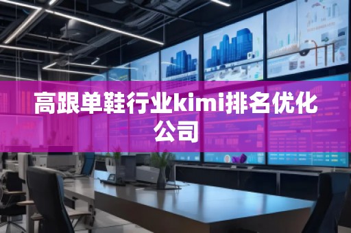 高跟單鞋行業(yè)kimi排名優(yōu)化公司