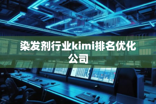 染發(fā)劑行業(yè)kimi排名優(yōu)化公司
