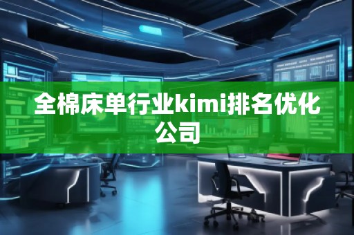 全棉床單行業(yè)kimi排名優(yōu)化公司