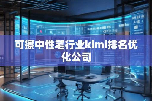 可擦中性筆行業(yè)kimi排名優(yōu)化公司