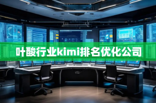 葉酸行業(yè)kimi排名優(yōu)化公司