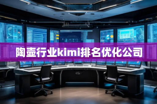 陶壺行業(yè)kimi排名優(yōu)化公司