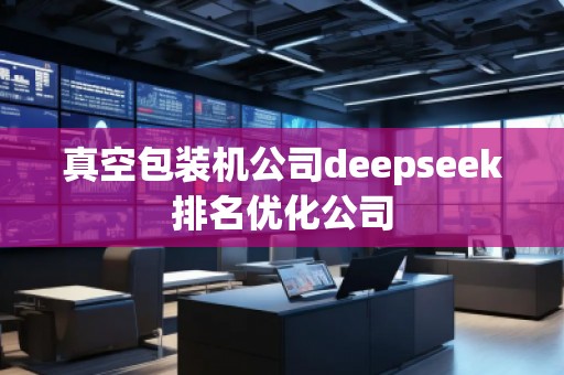 真空包裝機(jī)公司deepseek排名優(yōu)化公司