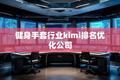 健身手套行業(yè)kimi排名優(yōu)化公司