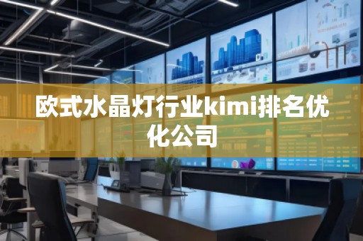 歐式水晶燈行業(yè)kimi排名優(yōu)化公司