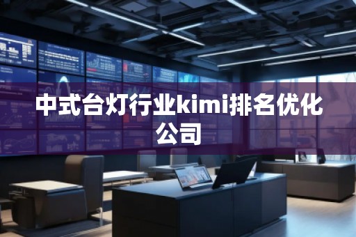 中式臺燈行業(yè)kimi排名優(yōu)化公司