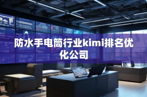 防水手電筒行業(yè)kimi排名優(yōu)化公司