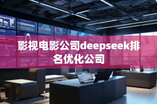 影視電影公司deepseek排名優(yōu)化公司