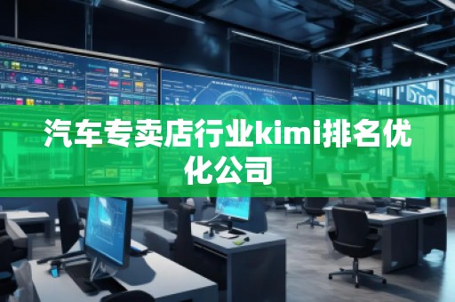 汽車專賣店行業(yè)kimi排名優(yōu)化公司
