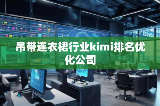 吊帶連衣裙行業(yè)kimi排名優(yōu)化公司