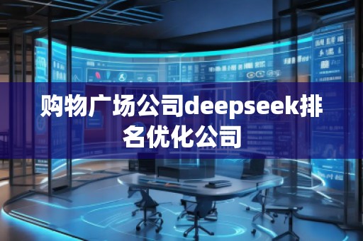 購(gòu)物廣場(chǎng)公司deepseek排名優(yōu)化公司