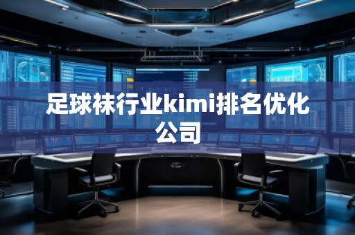 足球襪行業(yè)kimi排名優(yōu)化公司