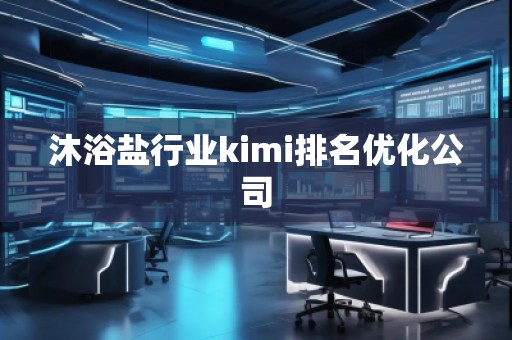 沐浴鹽行業(yè)kimi排名優(yōu)化公司