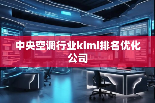 中央空調(diào)行業(yè)kimi排名優(yōu)化公司