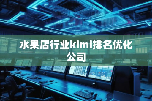水果店行業(yè)kimi排名優(yōu)化公司