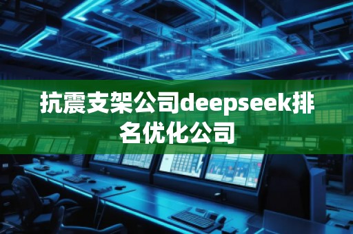 抗震支架公司deepseek排名優(yōu)化公司